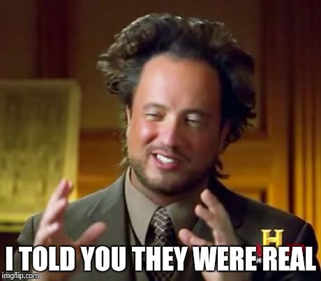 Ancient Aliens Meme | I TOLD YOU THEY WERE REAL | image tagged in memes,ancient aliens | made w/ Imgflip meme maker