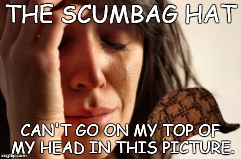 First World Problems | THE SCUMBAG HAT CAN'T GO ON MY TOP OF MY HEAD IN THIS PICTURE. | image tagged in memes,first world problems,scumbag | made w/ Imgflip meme maker