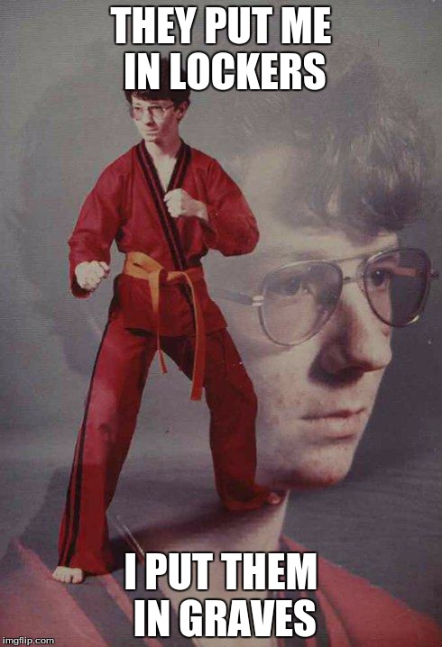 Karate Kyle | THEY PUT ME IN LOCKERS I PUT THEM IN GRAVES | image tagged in memes,karate kyle | made w/ Imgflip meme maker