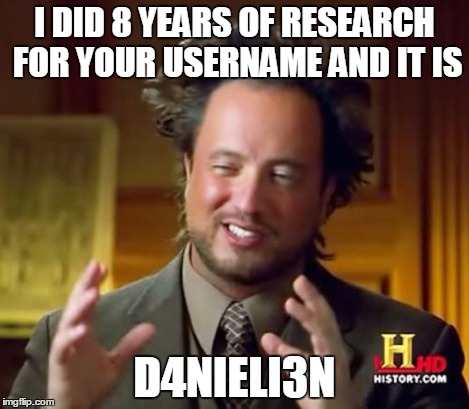 Ancient Aliens Meme | I DID 8 YEARS OF RESEARCH FOR YOUR USERNAME AND IT IS D4NIELI3N | image tagged in memes,ancient aliens | made w/ Imgflip meme maker