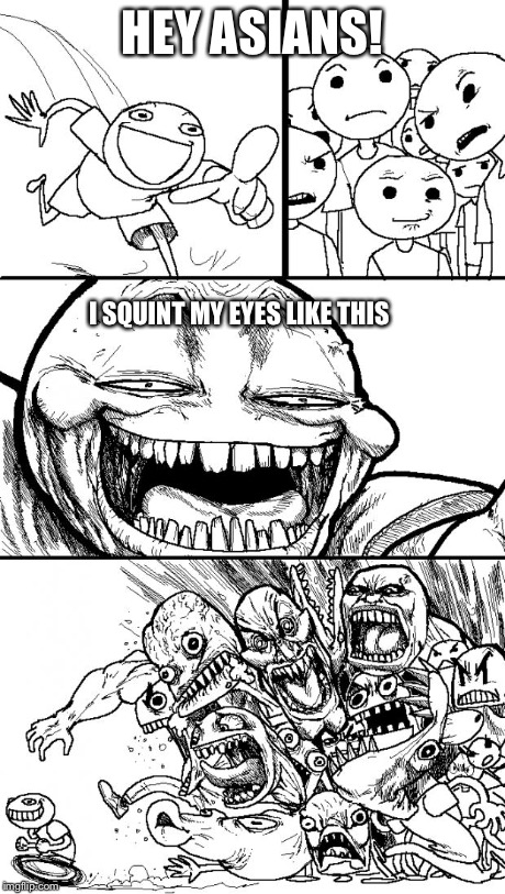 Hey Internet | HEY ASIANS! I SQUINT MY EYES LIKE THIS | image tagged in memes,hey internet | made w/ Imgflip meme maker