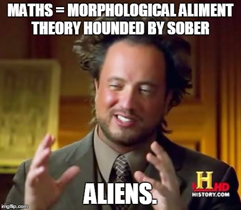 Ancient Aliens Meme | MATHS = MORPHOLOGICAL ALIMENT THEORY HOUNDED BY SOBER ALIENS. | image tagged in memes,ancient aliens | made w/ Imgflip meme maker