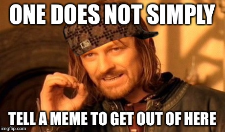 One Does Not Simply Meme | ONE DOES NOT SIMPLY TELL A MEME TO GET OUT OF HERE | image tagged in memes,one does not simply,scumbag | made w/ Imgflip meme maker