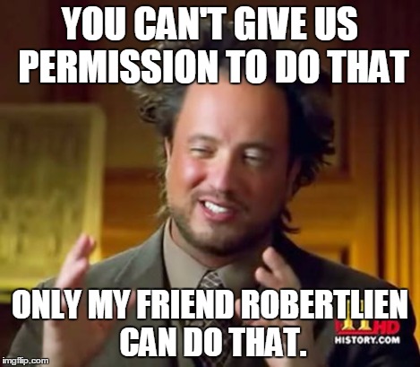 Ancient Aliens Meme | YOU CAN'T GIVE US PERMISSION TO DO THAT ONLY MY FRIEND ROBERTLIEN CAN DO THAT. | image tagged in memes,ancient aliens | made w/ Imgflip meme maker