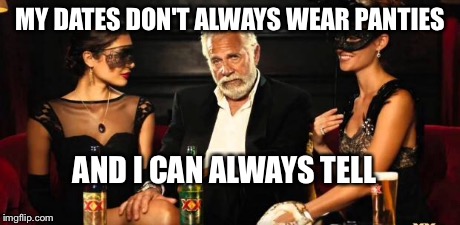 Mid life crisis | MY DATES DON'T ALWAYS WEAR PANTIES AND I CAN ALWAYS TELL | image tagged in mid life crisis | made w/ Imgflip meme maker