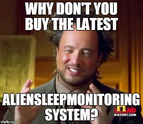 Ancient Aliens Meme | WHY DON'T YOU BUY THE LATEST ALIENSLEEPMONITORING SYSTEM? | image tagged in memes,ancient aliens | made w/ Imgflip meme maker