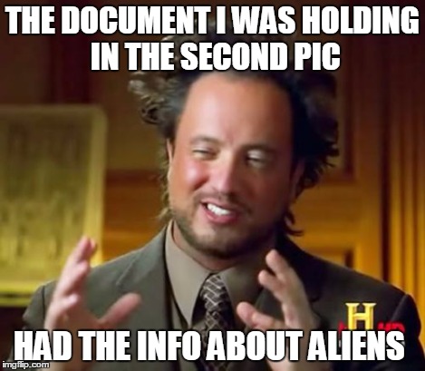 Ancient Aliens Meme | THE DOCUMENT I WAS HOLDING IN THE SECOND PIC HAD THE INFO ABOUT ALIENS | image tagged in memes,ancient aliens | made w/ Imgflip meme maker