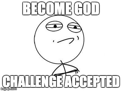 Challenge Accepted Rage Face | BECOME GOD CHALLENGE ACCEPTED | image tagged in memes,challenge accepted rage face | made w/ Imgflip meme maker
