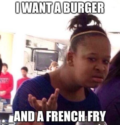 Black Girl Wat | I WANT A BURGER AND A FRENCH FRY | image tagged in memes,black girl wat | made w/ Imgflip meme maker