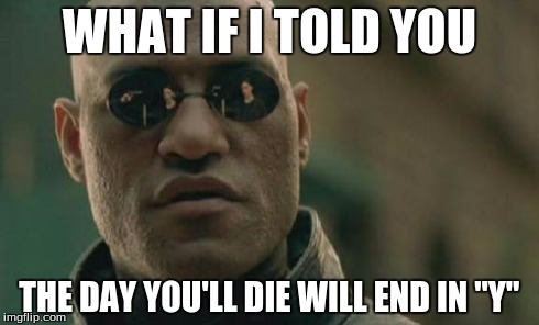 Matrix Morpheus Meme | WHAT IF I TOLD YOU THE DAY YOU'LL DIE WILL END IN "Y" | image tagged in memes,matrix morpheus | made w/ Imgflip meme maker