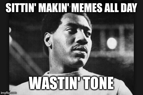 SITTIN' MAKIN' MEMES ALL DAY WASTIN' TONE | made w/ Imgflip meme maker