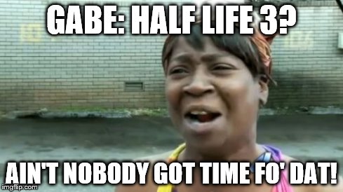 Ain't Nobody Got Time For That Meme | GABE: HALF LIFE 3? AIN'T NOBODY GOT TIME FO' DAT! | image tagged in memes,aint nobody got time for that | made w/ Imgflip meme maker