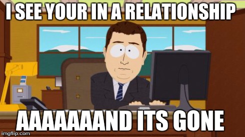 Aaaaand Its Gone Meme | I SEE YOUR IN A RELATIONSHIP AAAAAAAND ITS GONE | image tagged in memes,aaaaand its gone | made w/ Imgflip meme maker