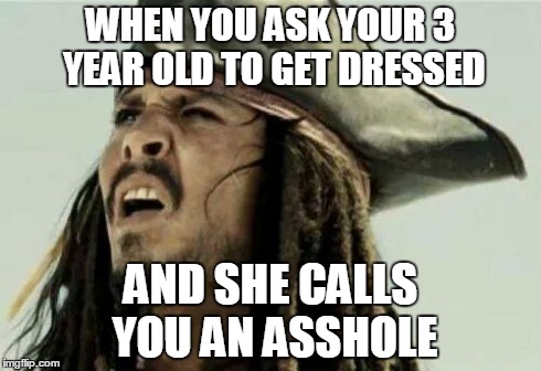 While wondering whether she learned it from you or your wife. . . | WHEN YOU ASK YOUR 3 YEAR OLD TO GET DRESSED AND SHE CALLS YOU AN ASSHOLE | image tagged in the face you make | made w/ Imgflip meme maker