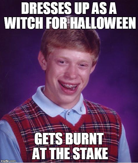 Bad Luck Brian Meme | DRESSES UP AS A WITCH FOR HALLOWEEN GETS BURNT AT THE STAKE | image tagged in memes,bad luck brian | made w/ Imgflip meme maker
