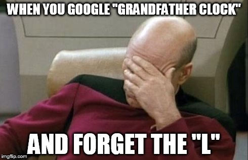 Captain Picard Facepalm | WHEN YOU GOOGLE "GRANDFATHER CLOCK" AND FORGET THE "L" | image tagged in memes,captain picard facepalm | made w/ Imgflip meme maker
