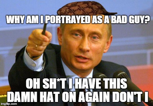 Good Guy Scumbag Putin  | WHY AM I PORTRAYED AS A BAD GUY? OH SH*T I HAVE THIS DAMN HAT ON AGAIN DON'T I | image tagged in memes,good guy putin,scumbag | made w/ Imgflip meme maker