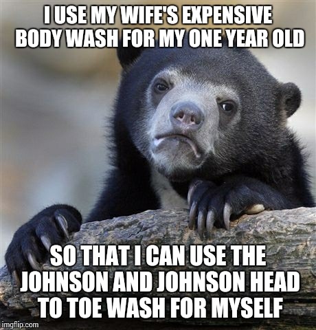 Confession Bear Meme | I USE MY WIFE'S EXPENSIVE BODY WASH FOR MY ONE YEAR OLD SO THAT I CAN USE THE JOHNSON AND JOHNSON HEAD TO TOE WASH FOR MYSELF | image tagged in memes,confession bear,ConfessionBear | made w/ Imgflip meme maker