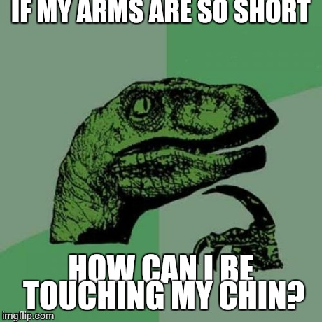 Philosoraptor | IF MY ARMS ARE SO SHORT HOW CAN I BE TOUCHING MY CHIN? | image tagged in memes,philosoraptor | made w/ Imgflip meme maker