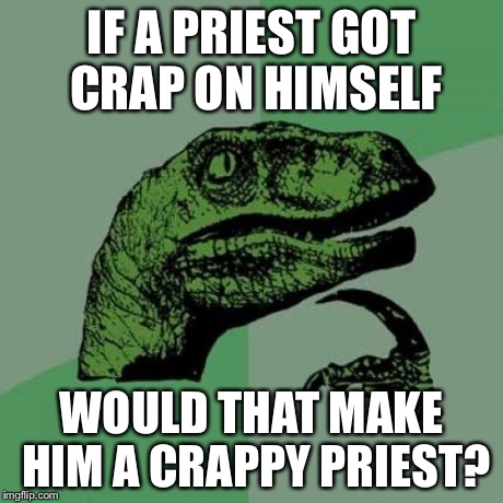 Philosoraptor Meme | IF A PRIEST GOT CRAP ON HIMSELF WOULD THAT MAKE HIM A CRAPPY PRIEST? | image tagged in memes,philosoraptor | made w/ Imgflip meme maker