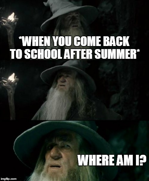Confused Gandalf Meme | *WHEN YOU COME BACK TO SCHOOL AFTER SUMMER* WHERE AM I? | image tagged in memes,confused gandalf | made w/ Imgflip meme maker