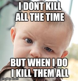 Skeptical Baby | I DONT KILL ALL THE TIME BUT WHEN I DO I KILL THEM ALL | image tagged in memes,skeptical baby | made w/ Imgflip meme maker