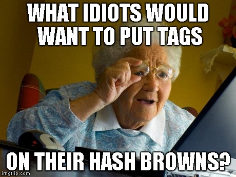 Grandma Finds The Internet | WHAT IDIOTS WOULD WANT TO PUT TAGS ON THEIR HASH BROWNS? | image tagged in memes,grandma finds the internet | made w/ Imgflip meme maker