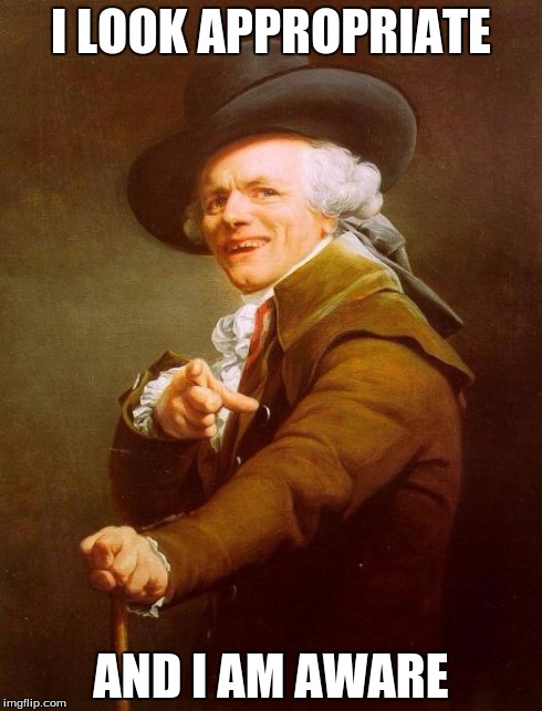 Joseph Ducreux | I LOOK APPROPRIATE AND I AM AWARE | image tagged in memes,joseph ducreux | made w/ Imgflip meme maker