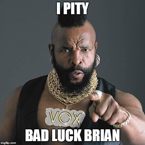 Good Guy Mr T | I PITY BAD LUCK BRIAN | image tagged in memes,mr t pity the fool,bad luck brian | made w/ Imgflip meme maker