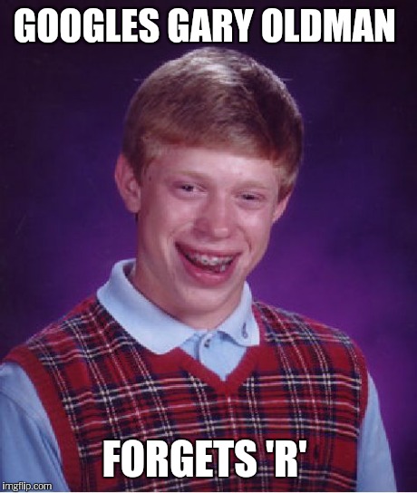Bad Luck Brian Meme | GOOGLES GARY OLDMAN FORGETS 'R' | image tagged in memes,bad luck brian | made w/ Imgflip meme maker