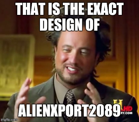 Ancient Aliens Meme | THAT IS THE EXACT DESIGN OF ALIENXPORT2089 | image tagged in memes,ancient aliens | made w/ Imgflip meme maker