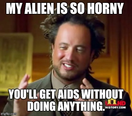 Ancient Aliens Meme | MY ALIEN IS SO HORNY YOU'LL GET AIDS WITHOUT DOING ANYTHING. | image tagged in memes,ancient aliens | made w/ Imgflip meme maker