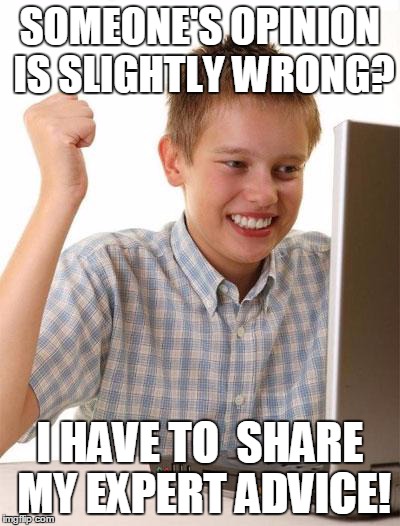 First Day On The Internet Kid Meme | SOMEONE'S OPINION IS SLIGHTLY WRONG? I HAVE TO  SHARE MY EXPERT ADVICE! | image tagged in memes,first day on the internet kid,AdviceAnimals | made w/ Imgflip meme maker