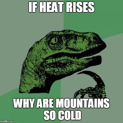 plus the sun is closer | IF HEAT RISES WHY ARE MOUNTAINS SO COLD | image tagged in memes,philosoraptor | made w/ Imgflip meme maker