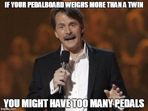 foxworthy | IF YOUR PEDALBOARD WEIGHS MORE THAN A TWIN YOU MIGHT HAVE TOO MANY PEDALS | image tagged in foxworthy | made w/ Imgflip meme maker