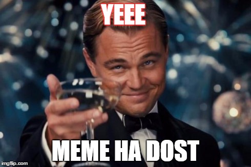 Leonardo Dicaprio Cheers | YEEE MEME HA DOST | image tagged in memes,leonardo dicaprio cheers | made w/ Imgflip meme maker