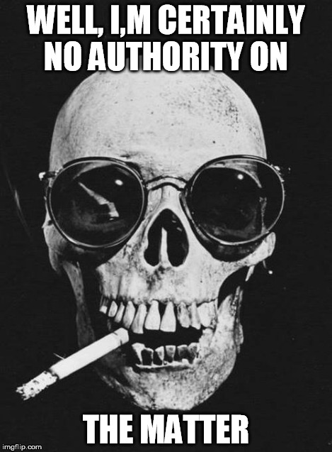 Some people think smoking makes you look cool. | WELL, I,M CERTAINLY NO AUTHORITY ON THE MATTER | image tagged in smoking cool factor,deayh sticks | made w/ Imgflip meme maker