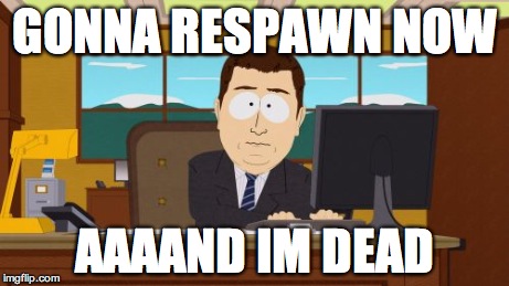 Aaaaand Its Gone | GONNA RESPAWN NOW AAAAND IM DEAD | image tagged in memes,aaaaand its gone | made w/ Imgflip meme maker