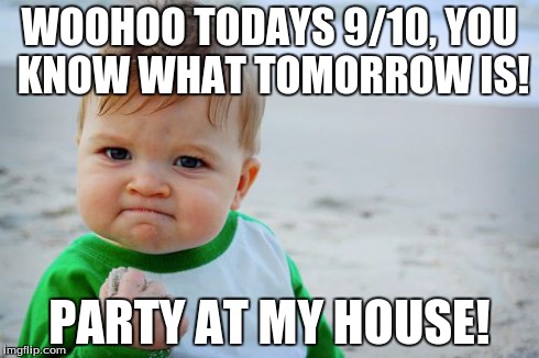 Success Kid Original | WOOHOO TODAYS 9/10, YOU KNOW WHAT TOMORROW IS! PARTY AT MY HOUSE! | image tagged in memes,success kid original | made w/ Imgflip meme maker