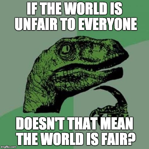 Philosoraptor | IF THE WORLD IS UNFAIR TO EVERYONE DOESN'T THAT MEAN THE WORLD IS FAIR? | image tagged in memes,philosoraptor | made w/ Imgflip meme maker