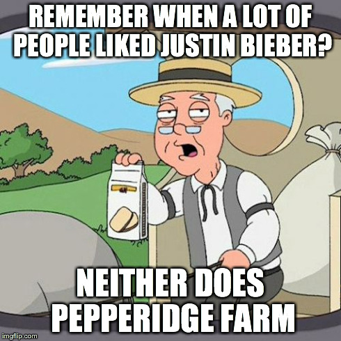 Pepperidge Farm Remembers | REMEMBER WHEN A LOT OF PEOPLE LIKED JUSTIN BIEBER? NEITHER DOES PEPPERIDGE FARM | image tagged in memes,pepperidge farm remembers | made w/ Imgflip meme maker