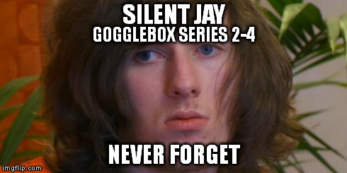 Gogglebox Silent Jay | SILENT JAY NEVER FORGET GOGGLEBOX SERIES 2-4 | image tagged in silent jay,gogglebox,channel4,tv,reality,never forget | made w/ Imgflip meme maker