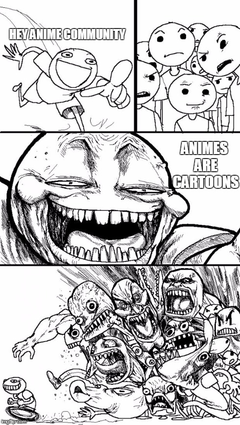 animes are not just cartoons! | HEY ANIME COMMUNITY ANIMES ARE CARTOONS | image tagged in memes,hey internet,anime | made w/ Imgflip meme maker