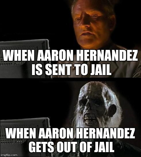 I'll Just Wait Here Meme | WHEN AARON HERNANDEZ IS SENT TO JAIL WHEN AARON HERNANDEZ GETS OUT OF JAIL | image tagged in memes,ill just wait here | made w/ Imgflip meme maker