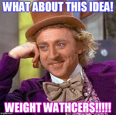 Creepy Condescending Wonka | WHAT ABOUT THIS IDEA! WEIGHT WATHCERS!!!!! | image tagged in memes,creepy condescending wonka | made w/ Imgflip meme maker