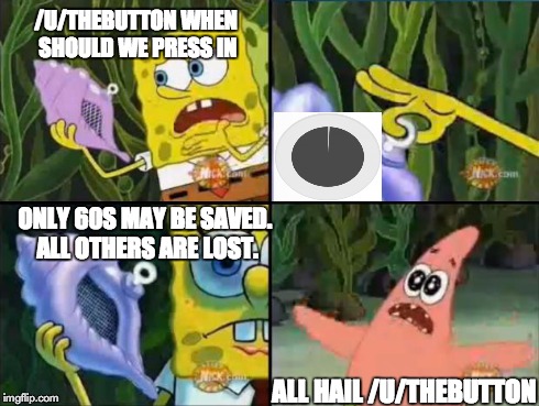 Spongebob | ONLY 60S MAY BE SAVED. ALL OTHERS ARE LOST. ALL HAIL /U/THEBUTTON /U/THEBUTTON WHEN SHOULD WE PRESS IN | image tagged in spongebob | made w/ Imgflip meme maker