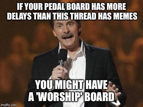 foxworthy | IF YOUR PEDAL BOARD HAS MORE DELAYS THAN THIS THREAD HAS MEMES YOU MIGHT HAVE A 'WORSHIP' BOARD | image tagged in foxworthy | made w/ Imgflip meme maker