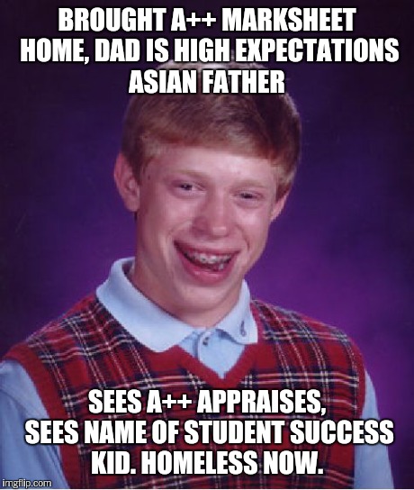 Bad Luck Brian Meme | BROUGHT A++ MARKSHEET HOME, DAD IS HIGH EXPECTATIONS ASIAN FATHER SEES A++ APPRAISES, SEES NAME OF STUDENT SUCCESS KID. HOMELESS NOW. | image tagged in memes,bad luck brian | made w/ Imgflip meme maker