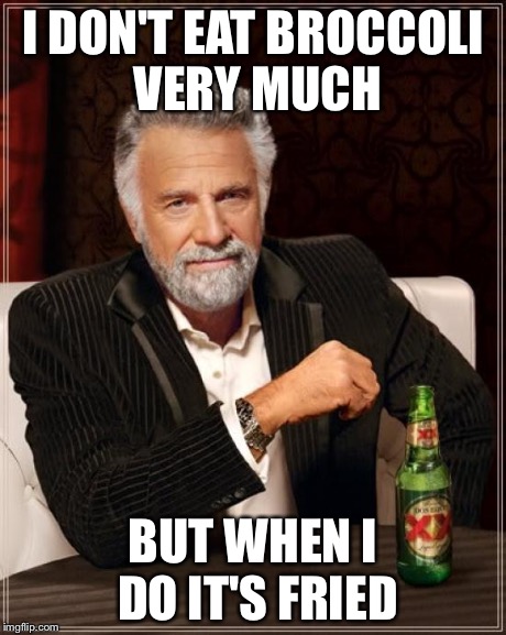 The Most Interesting Man In The World Meme | I DON'T EAT BROCCOLI VERY MUCH BUT WHEN I DO IT'S FRIED | image tagged in memes,the most interesting man in the world | made w/ Imgflip meme maker