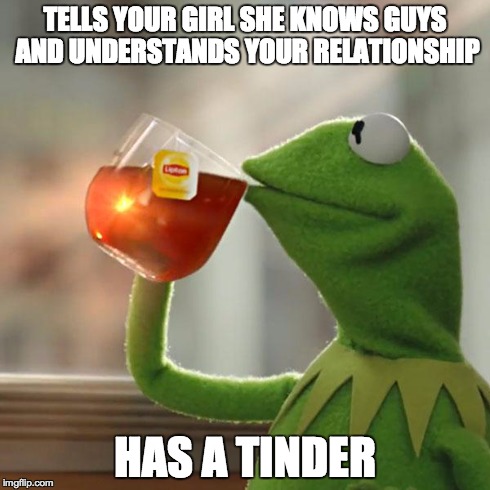 But That's None Of My Business | TELLS YOUR GIRL SHE KNOWS GUYS AND UNDERSTANDS YOUR RELATIONSHIP HAS A TINDER | image tagged in memes,but thats none of my business,kermit the frog | made w/ Imgflip meme maker